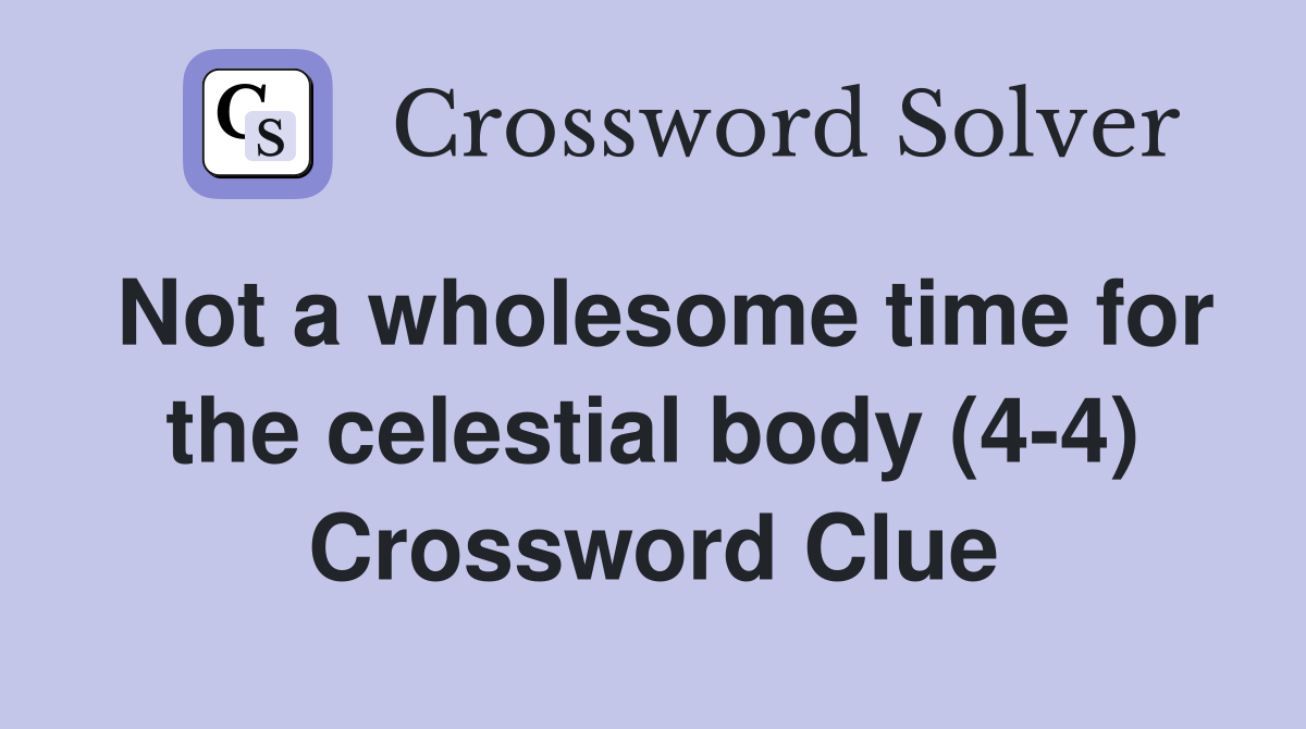 Not a wholesome time for the celestial body (4-4) Crossword Clue