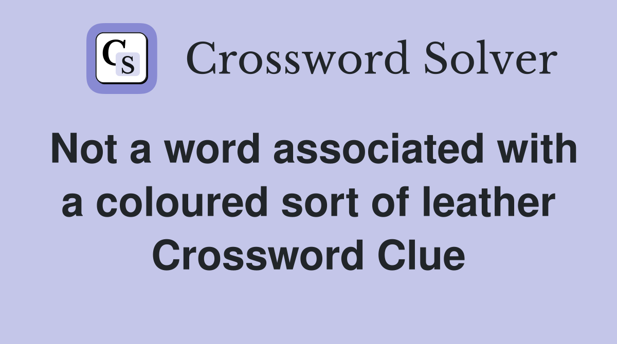 Not a word associated with a coloured sort of leather Crossword Clue