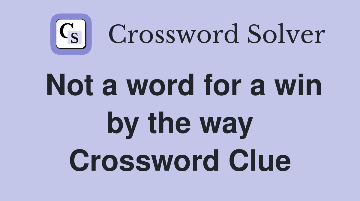 Not a word for a win by the way Crossword Clue
