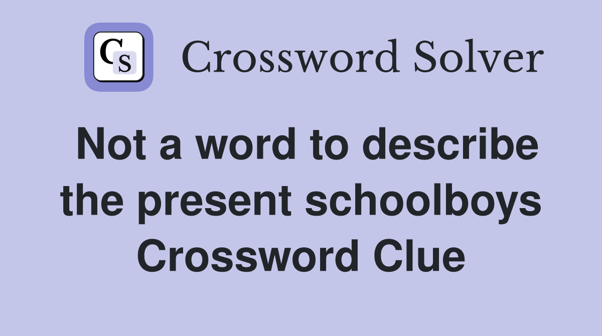 Not a word to describe the present schoolboys Crossword Clue