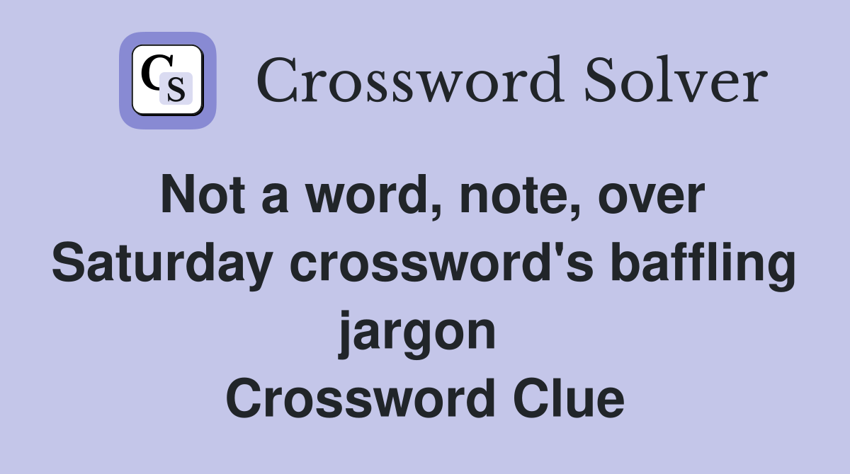 Not a word, note, over Saturday crossword's baffling jargon  Crossword Clue