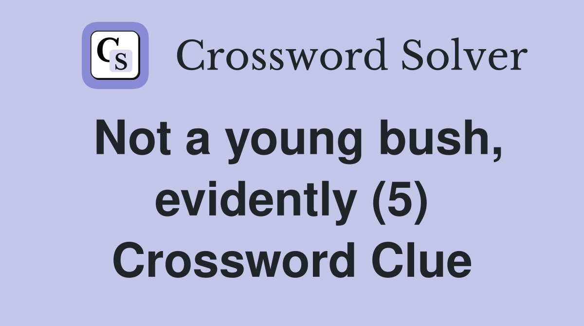 Not a young bush, evidently (5) Crossword Clue