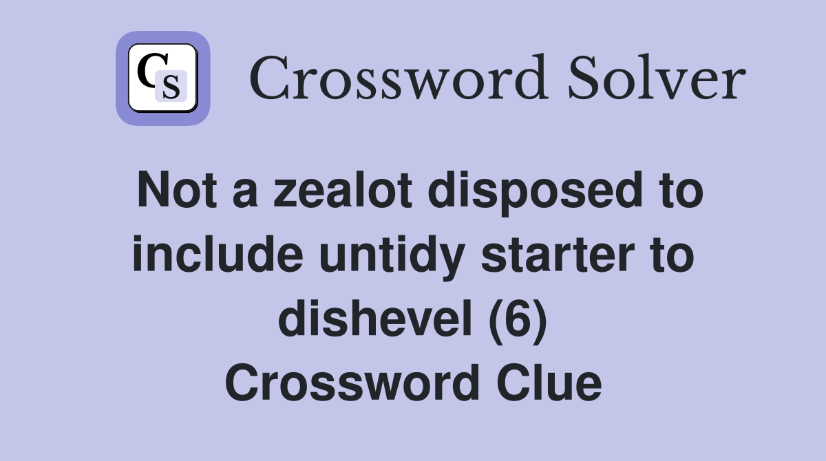Not a zealot disposed to include untidy starter to dishevel (6) Crossword Clue