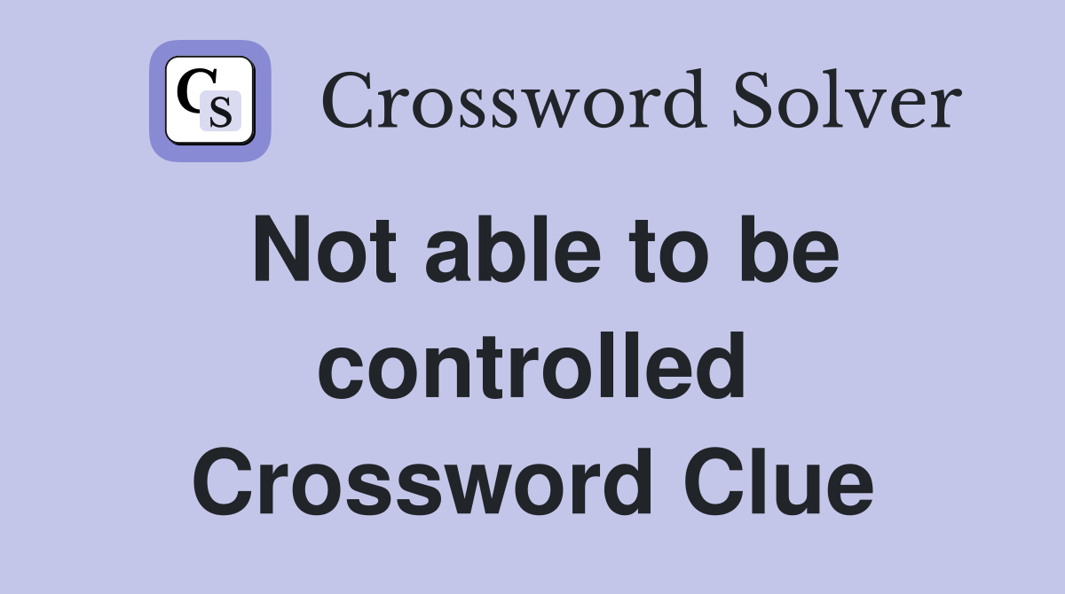 Not able to be controlled Crossword Clue