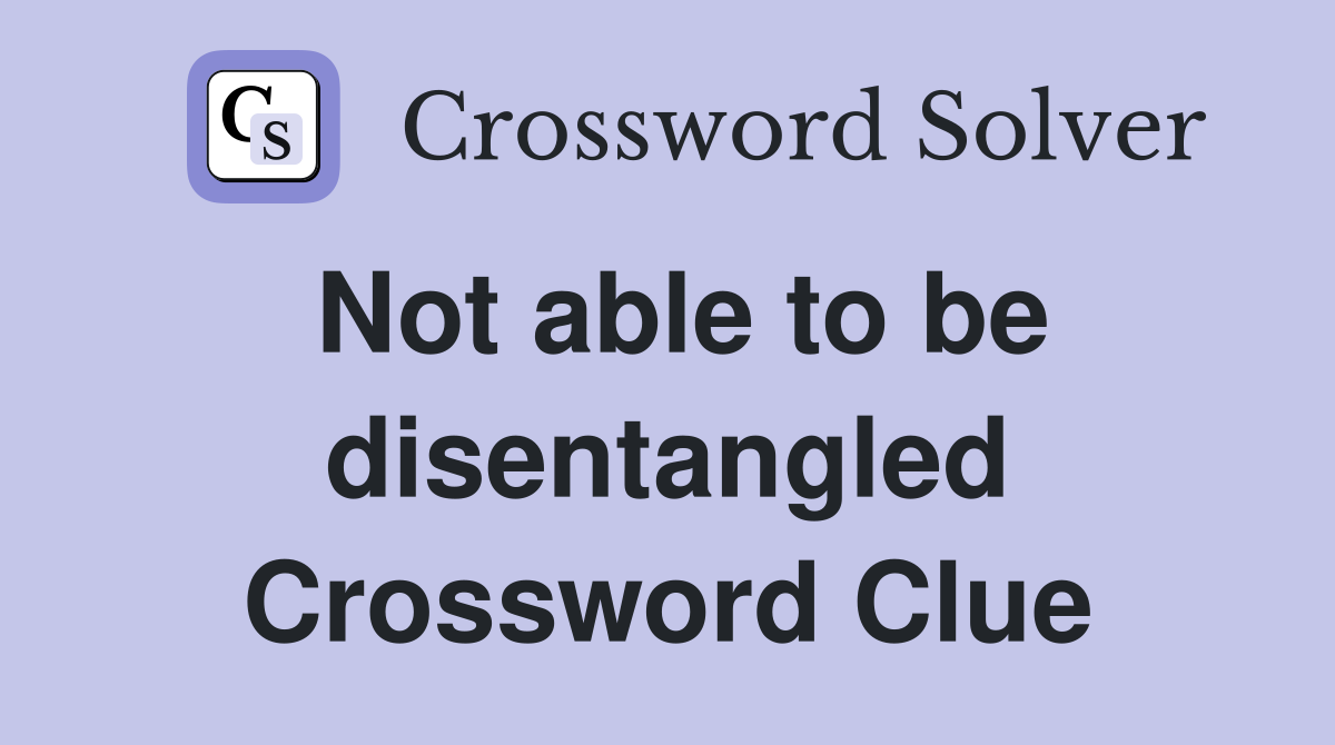 Not able to be disentangled Crossword Clue