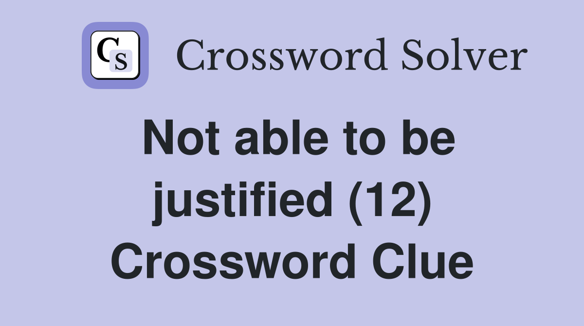 Not able to be justified (12) Crossword Clue