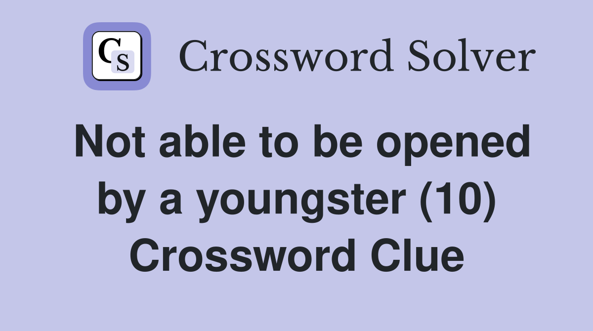 Not able to be opened by a youngster (10) Crossword Clue