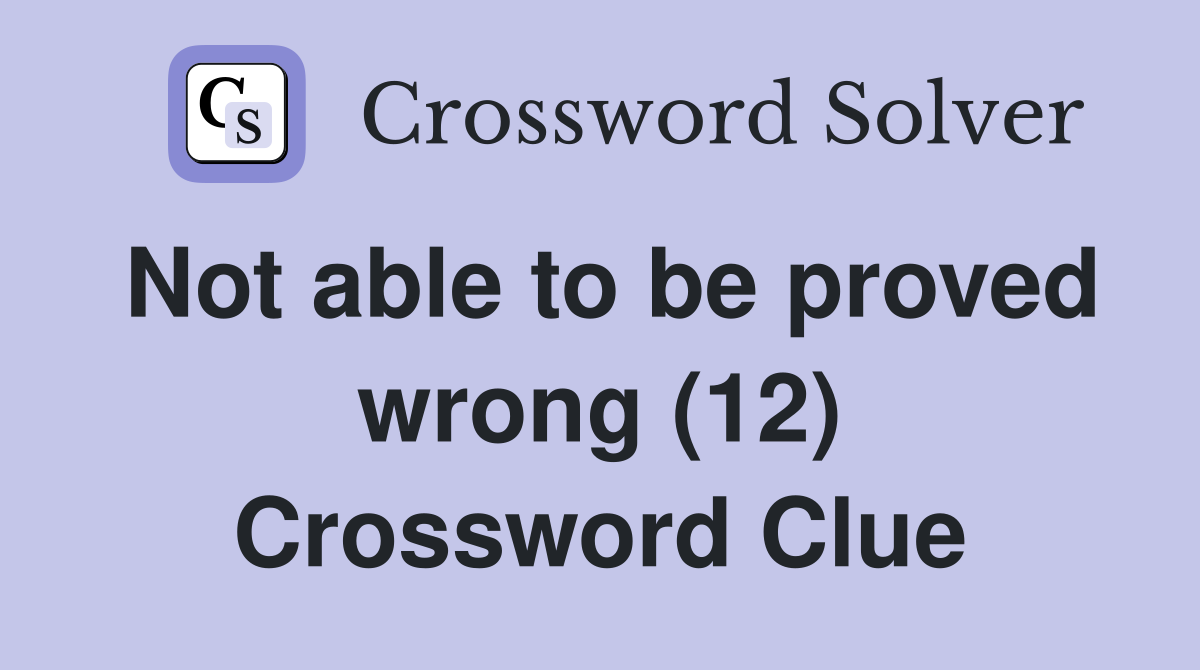 Not able to be proved wrong (12) Crossword Clue