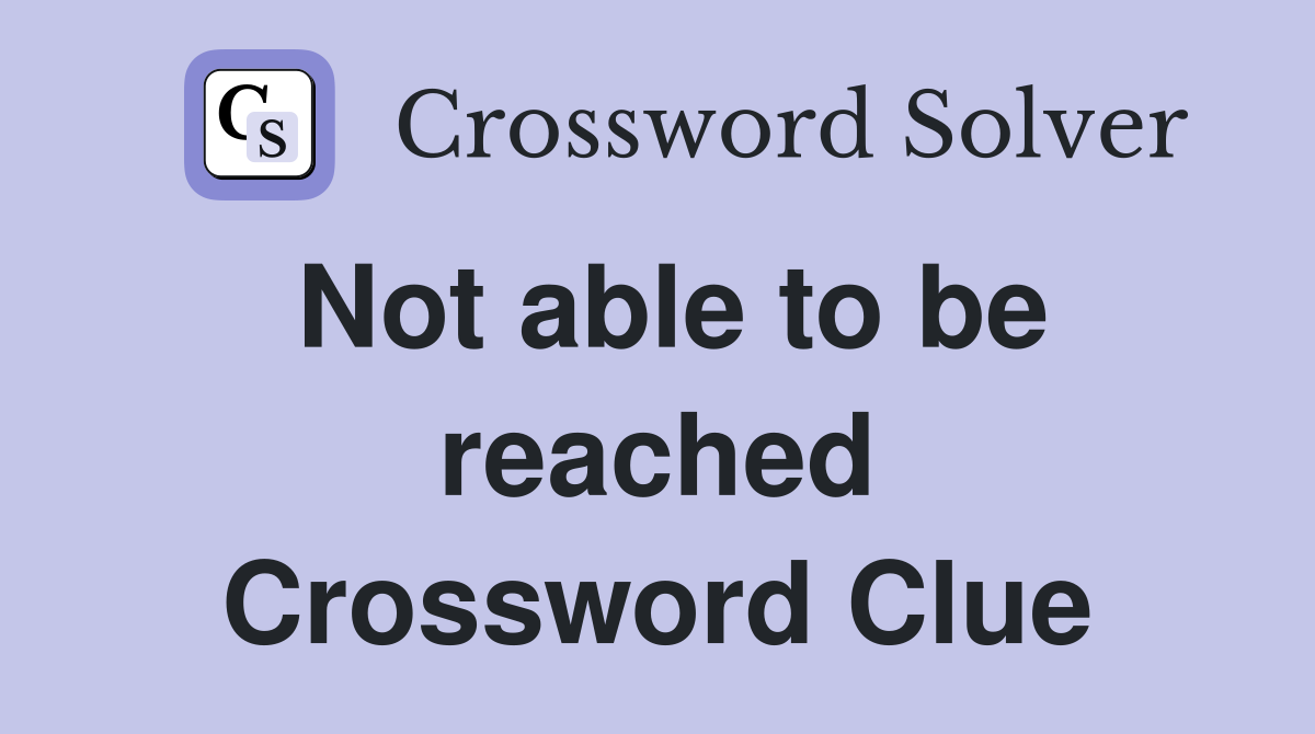 Not able to be reached Crossword Clue