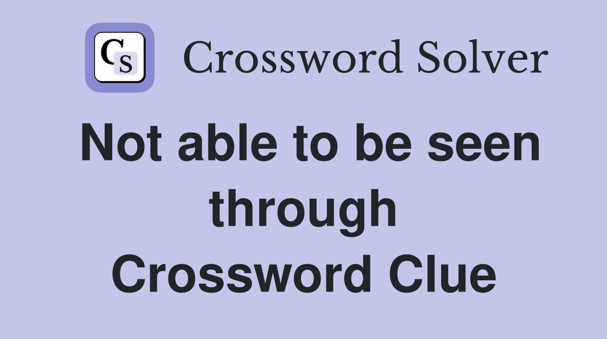 Not able to be seen through Crossword Clue