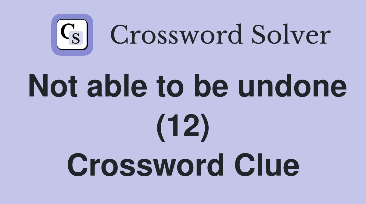 Not able to be undone (12) Crossword Clue