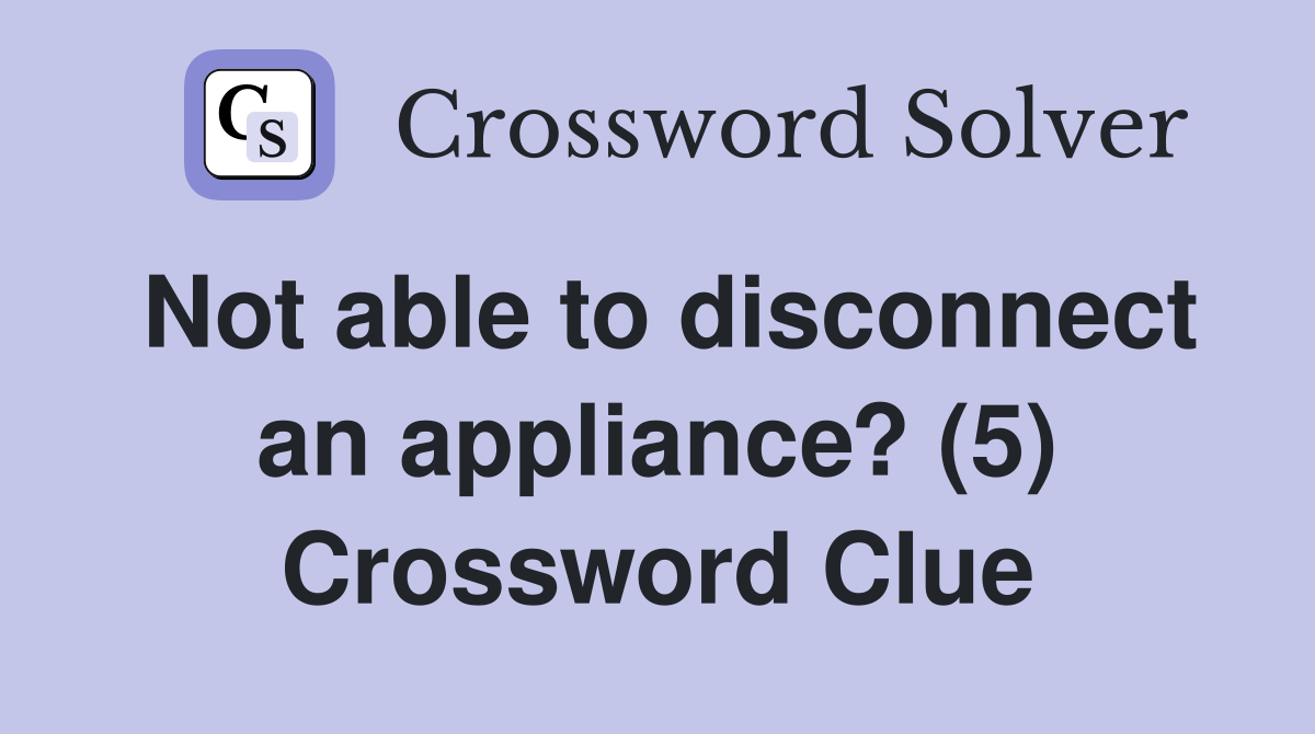 Not able to disconnect an appliance? (5) Crossword Clue