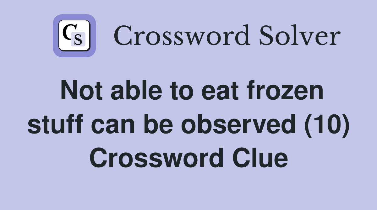 Not able to eat frozen stuff can be observed (10) Crossword Clue