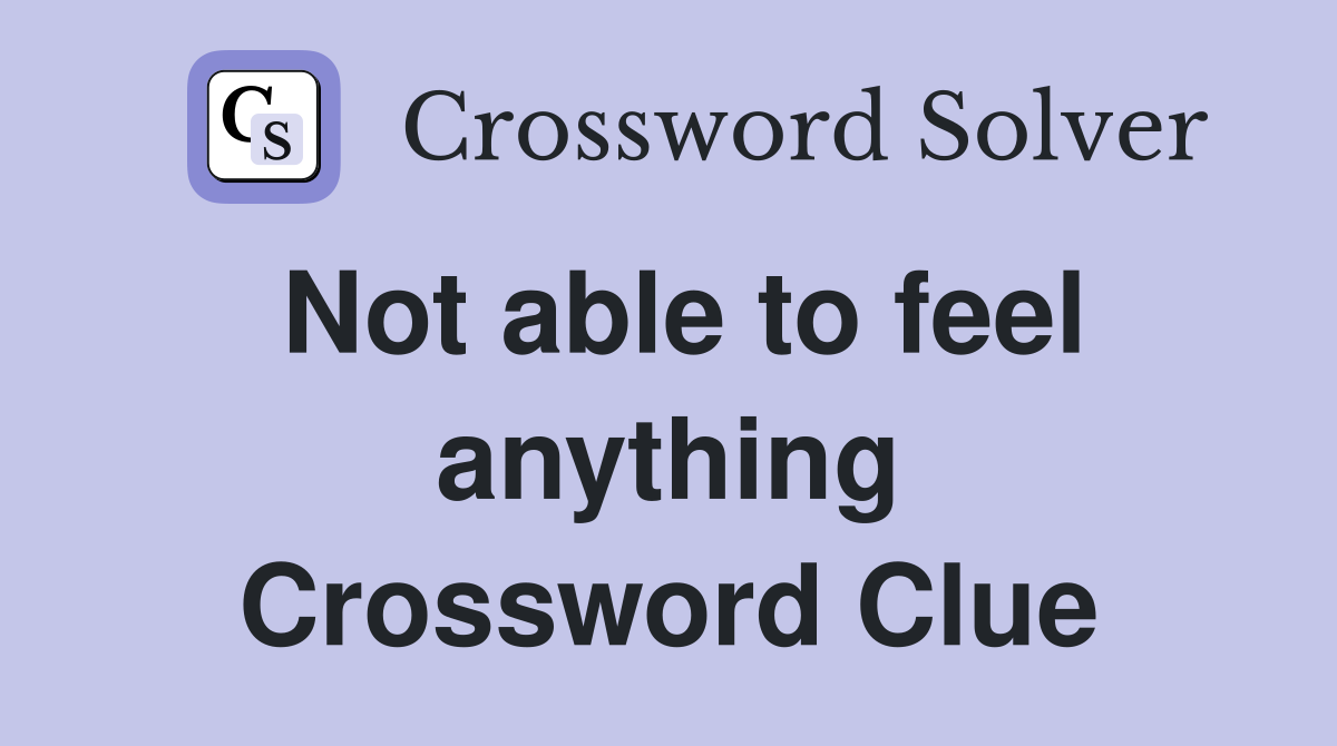 Not able to feel anything Crossword Clue