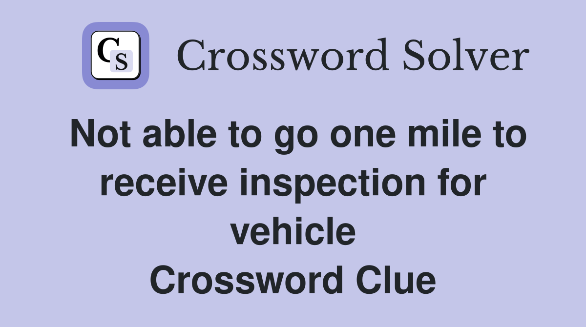 Not able to go one mile to receive inspection for vehicle Crossword Clue