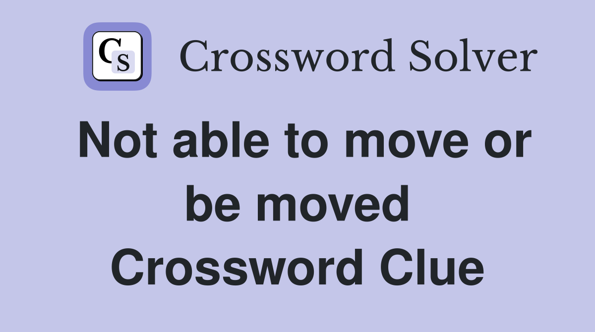 Not able to move or be moved Crossword Clue