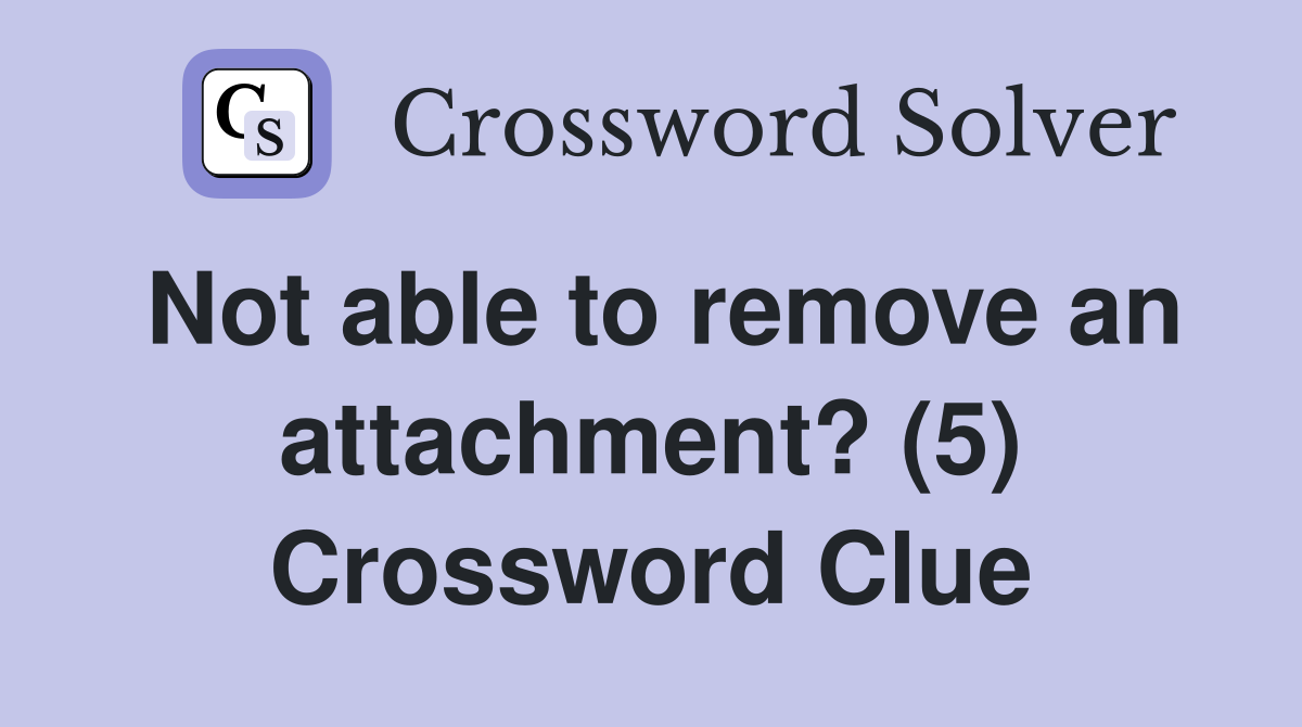 Not able to remove an attachment? (5) Crossword Clue