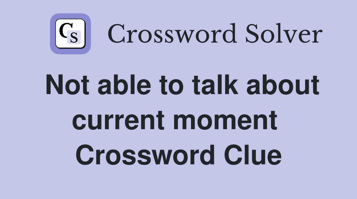 Not able to talk about current moment  Crossword Clue