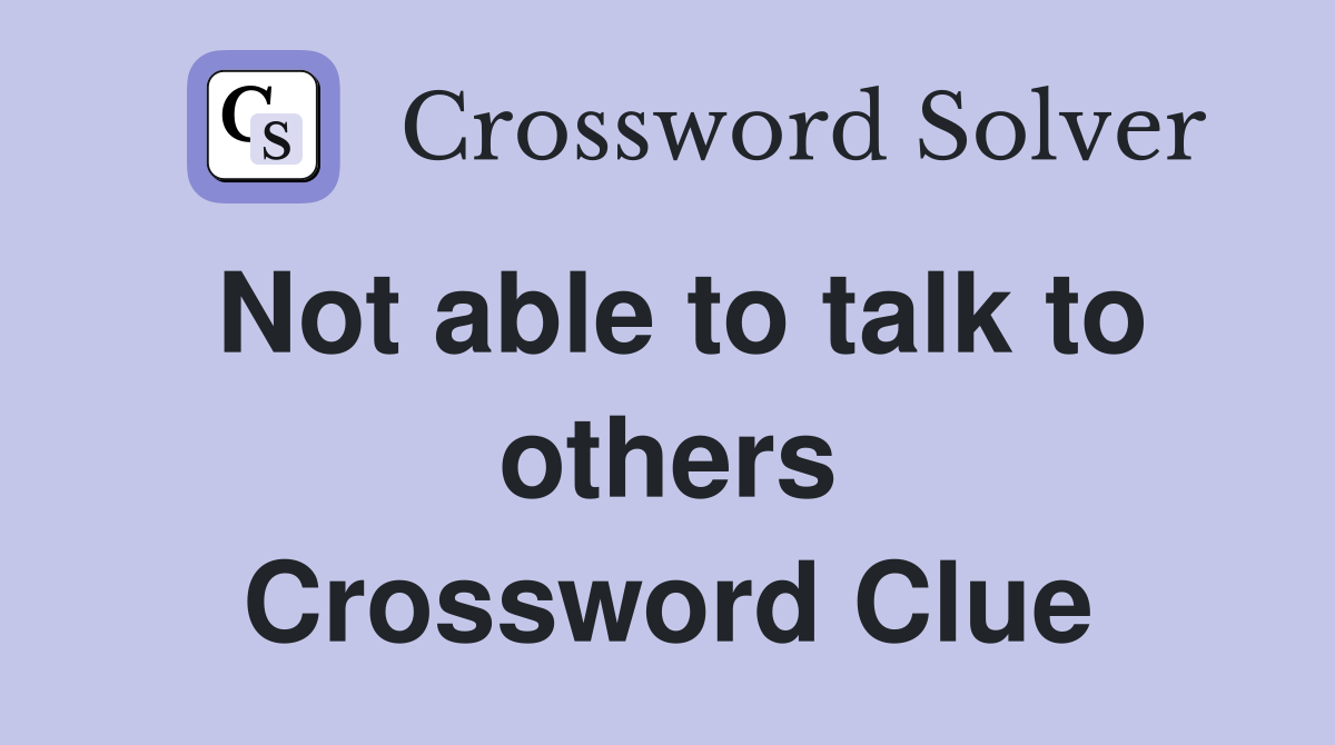 Not able to talk to others Crossword Clue