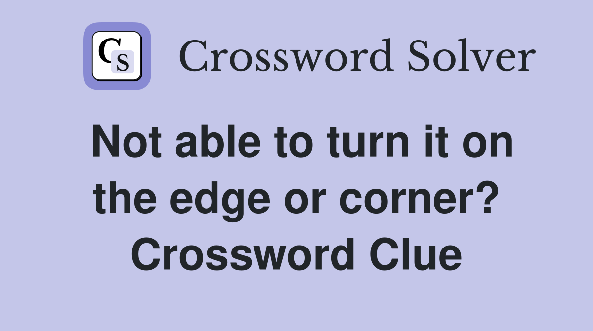 Not able to turn it on the edge or corner? Crossword Clue