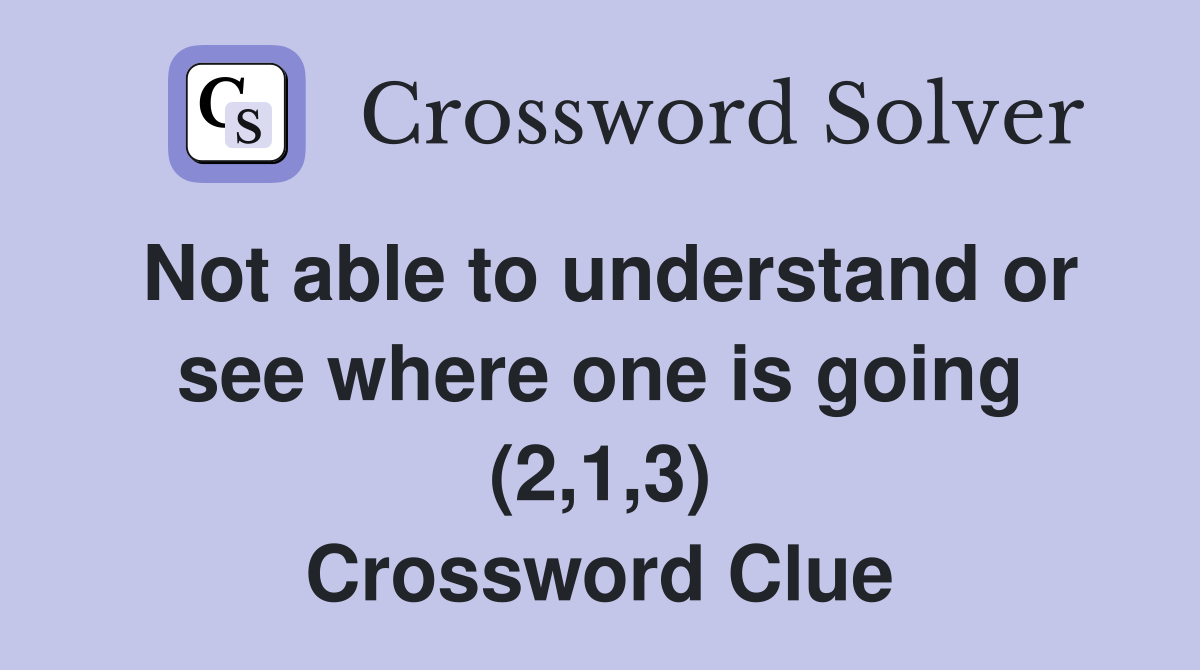 Not able to understand or see where one is going (2,1,3) Crossword Clue
