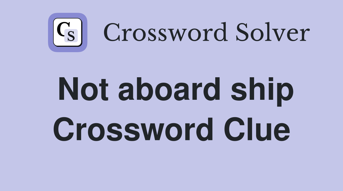 Not aboard ship Crossword Clue