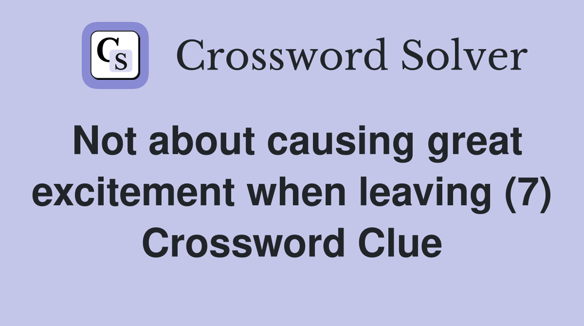 Not about causing great excitement when leaving (7) Crossword Clue