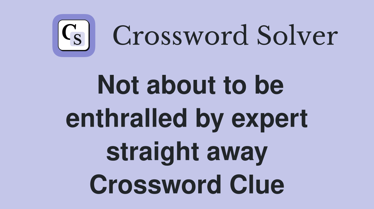 Not about to be enthralled by expert straight away Crossword Clue