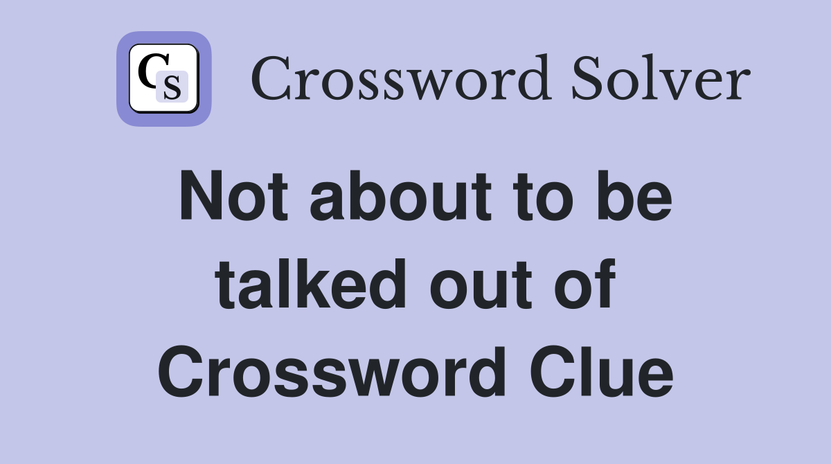 Not about to be talked out of Crossword Clue