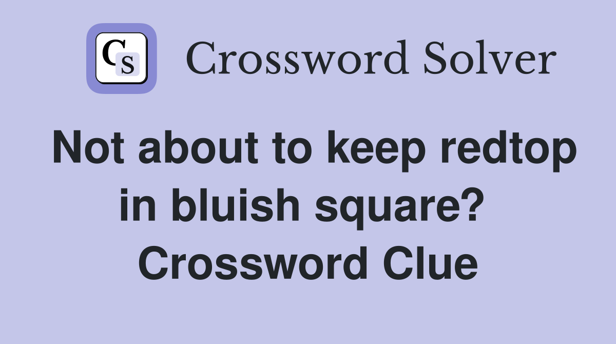 Not about to keep redtop in bluish square?  Crossword Clue