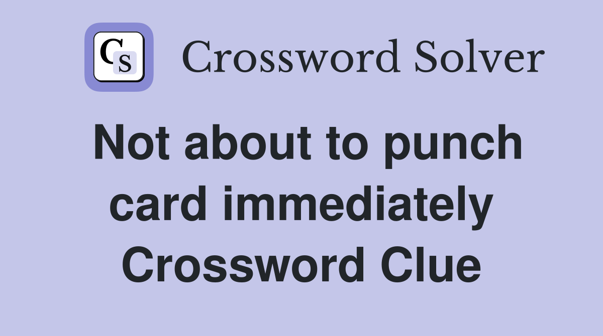 Not about to punch card immediately Crossword Clue