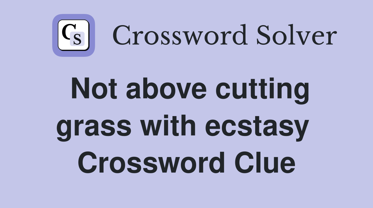 Not above cutting grass with ecstasy  Crossword Clue