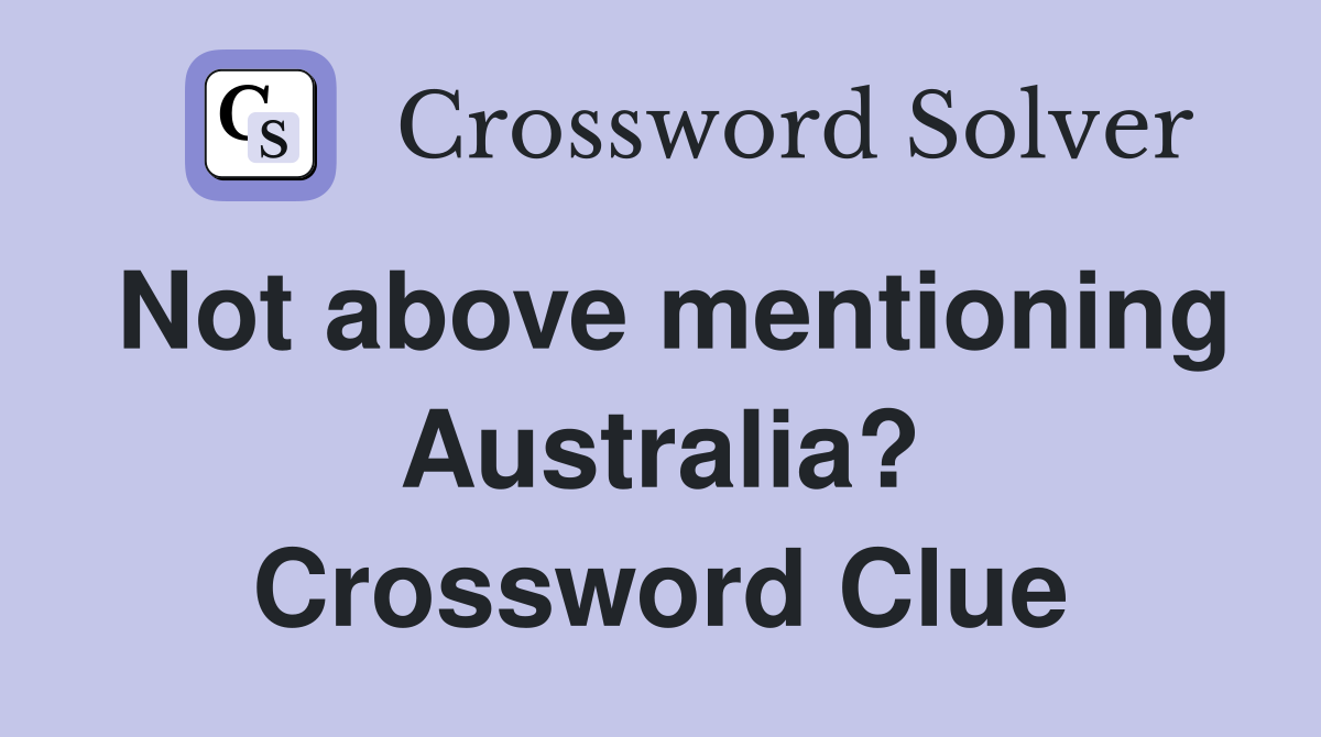 Not above mentioning Australia? Crossword Clue