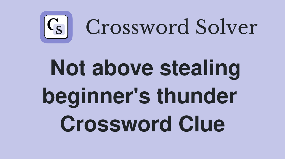 Not above stealing beginner's thunder  Crossword Clue