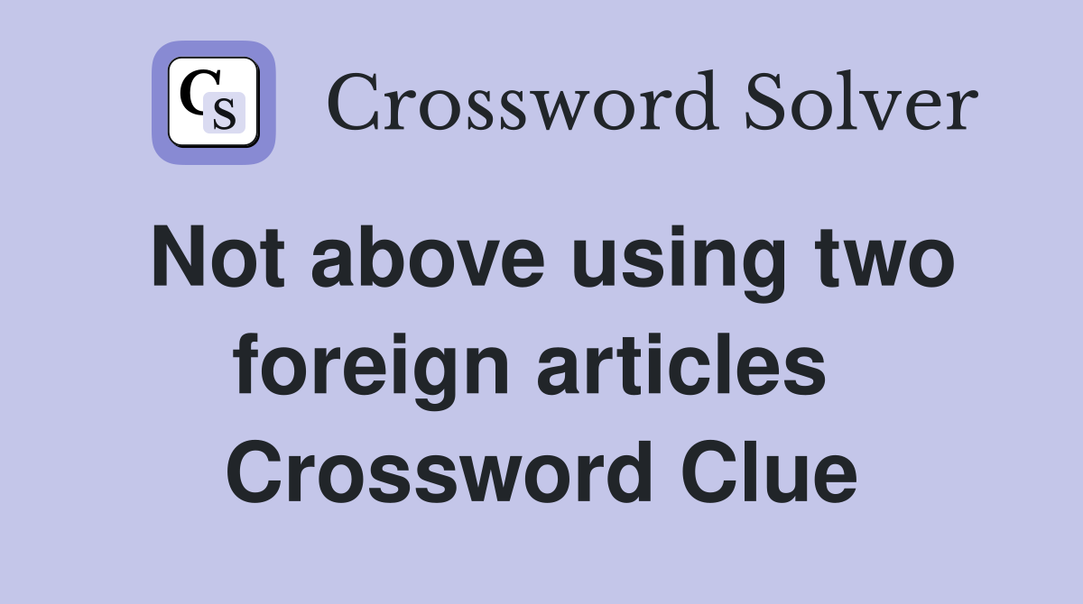 Not above using two foreign articles  Crossword Clue