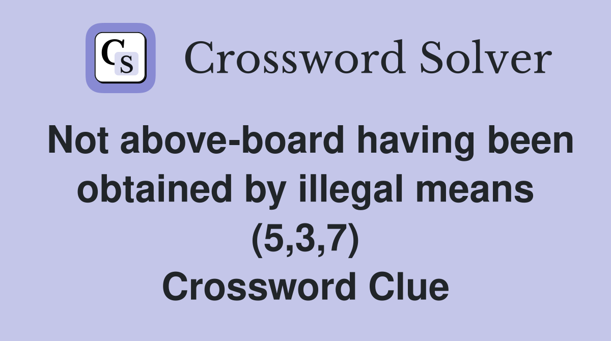 Not above-board having been obtained by illegal means (5,3,7) Crossword Clue