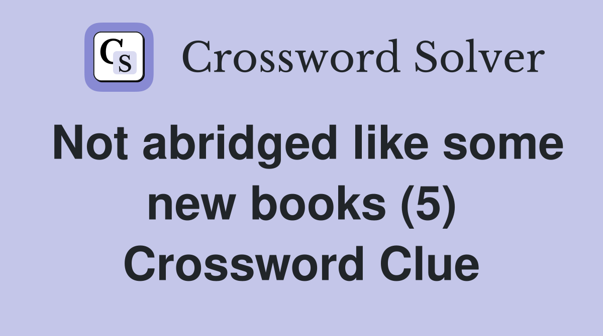 Not abridged like some new books (5) Crossword Clue