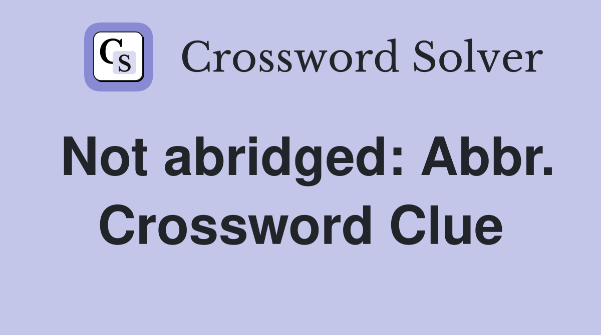 Not abridged: Abbr. Crossword Clue