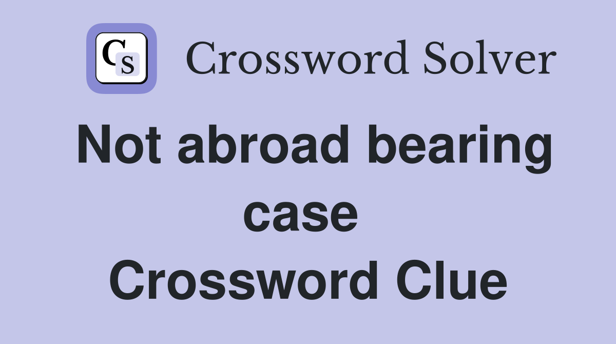 Not abroad bearing case  Crossword Clue