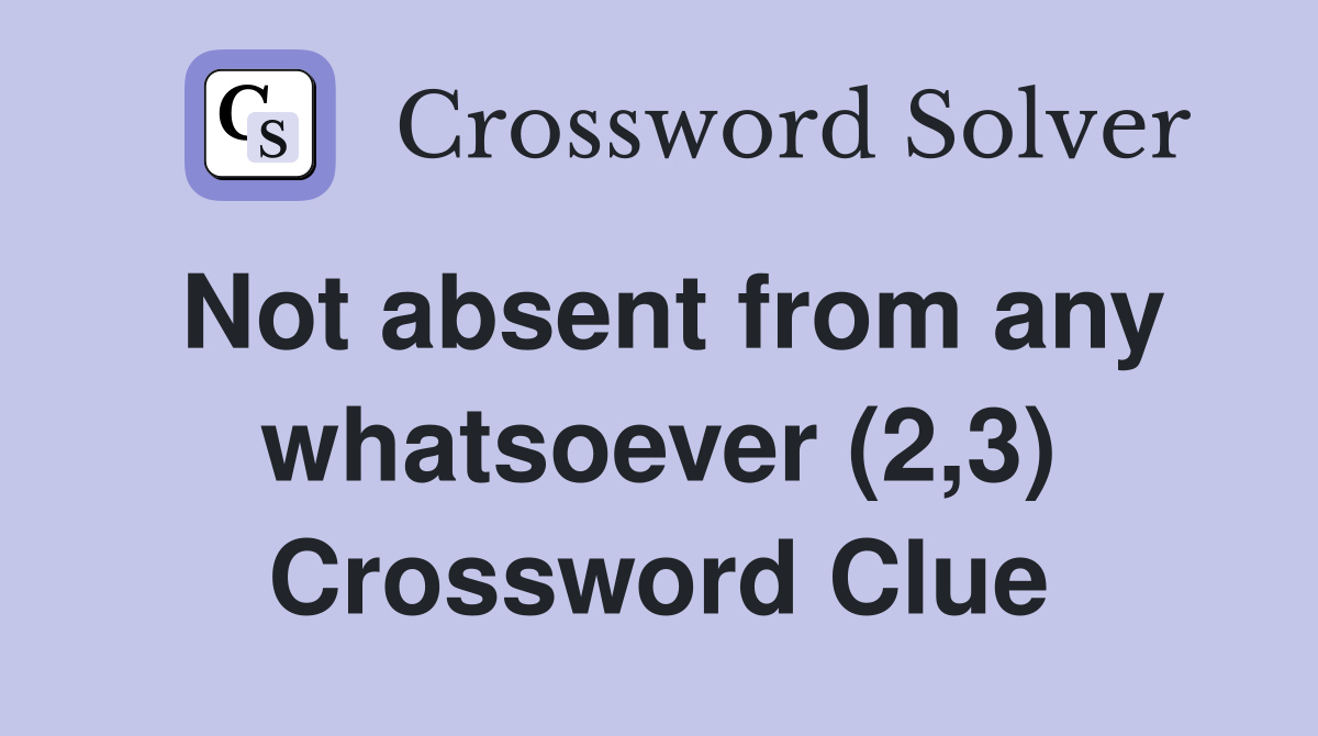 Not absent from any whatsoever (2,3) Crossword Clue