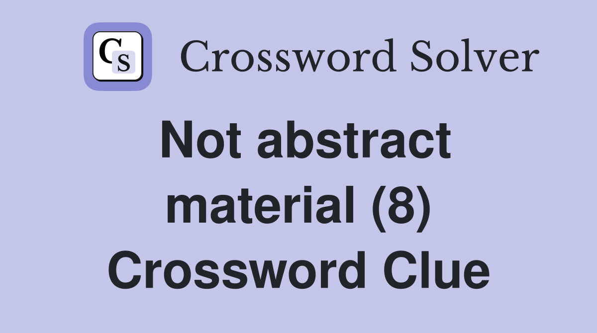 Not abstract material (8) Crossword Clue