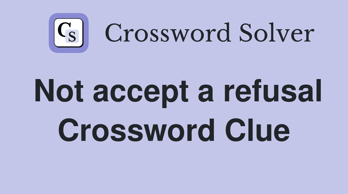 Not accept a refusal Crossword Clue