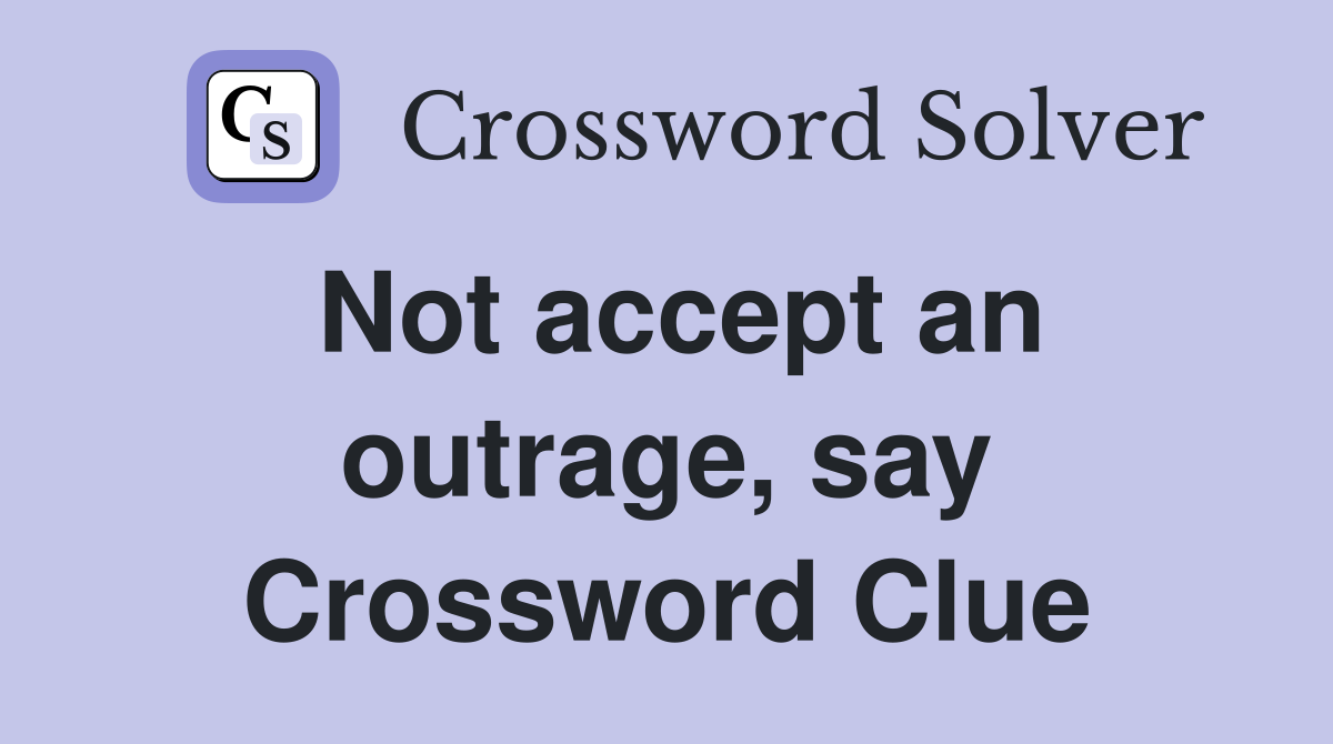 Not accept an outrage, say Crossword Clue