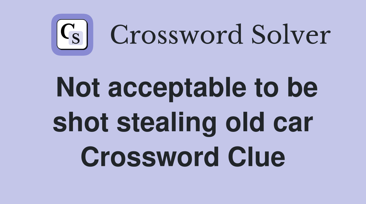 Not acceptable to be shot stealing old car Crossword Clue