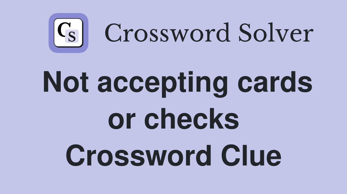 Not accepting cards or checks Crossword Clue