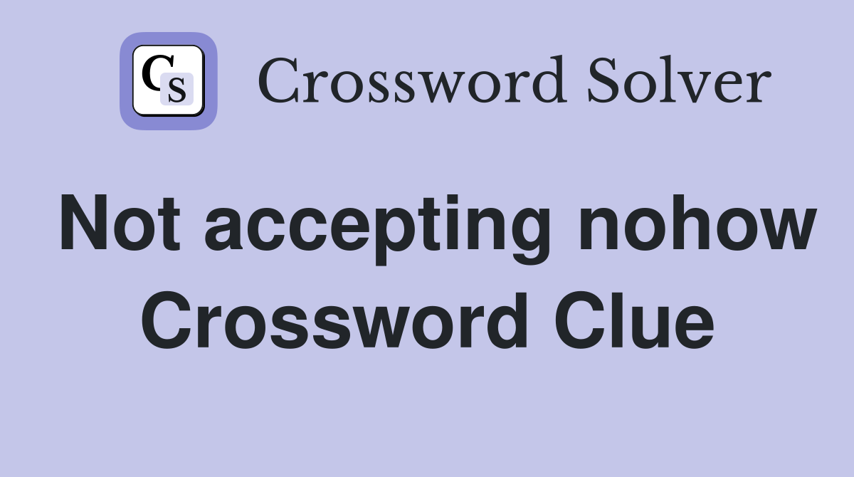 Not accepting nohow Crossword Clue