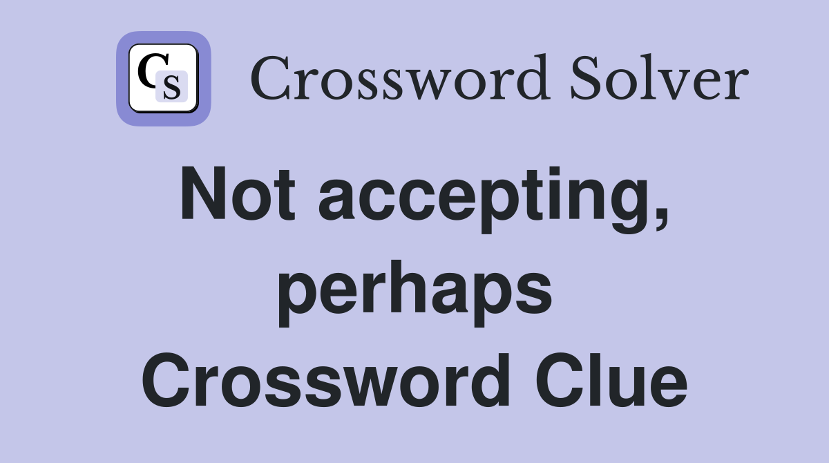 Not accepting, perhaps Crossword Clue