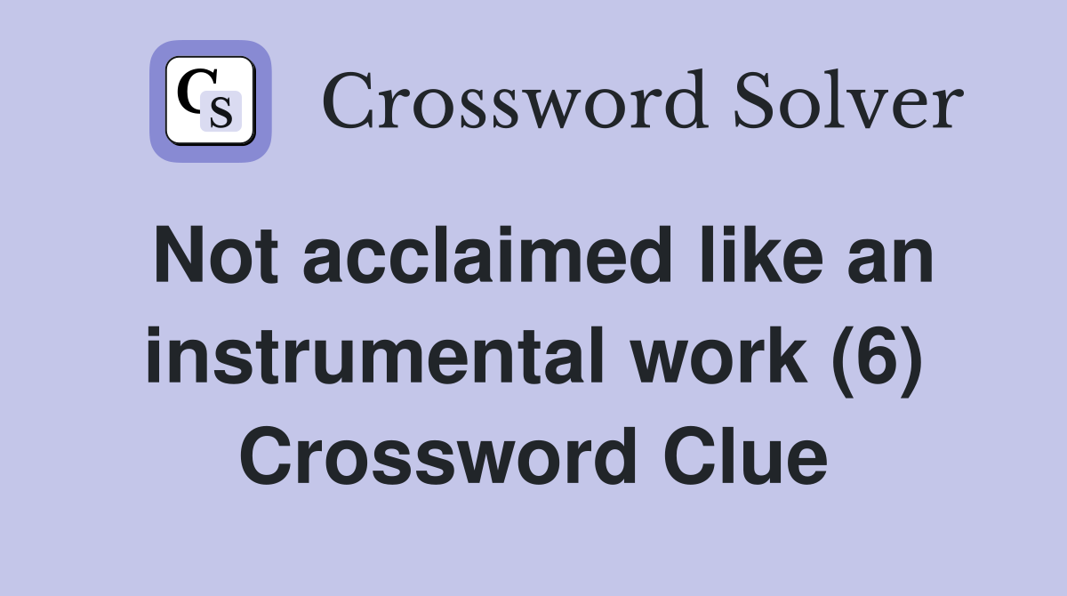Not acclaimed like an instrumental work (6) Crossword Clue