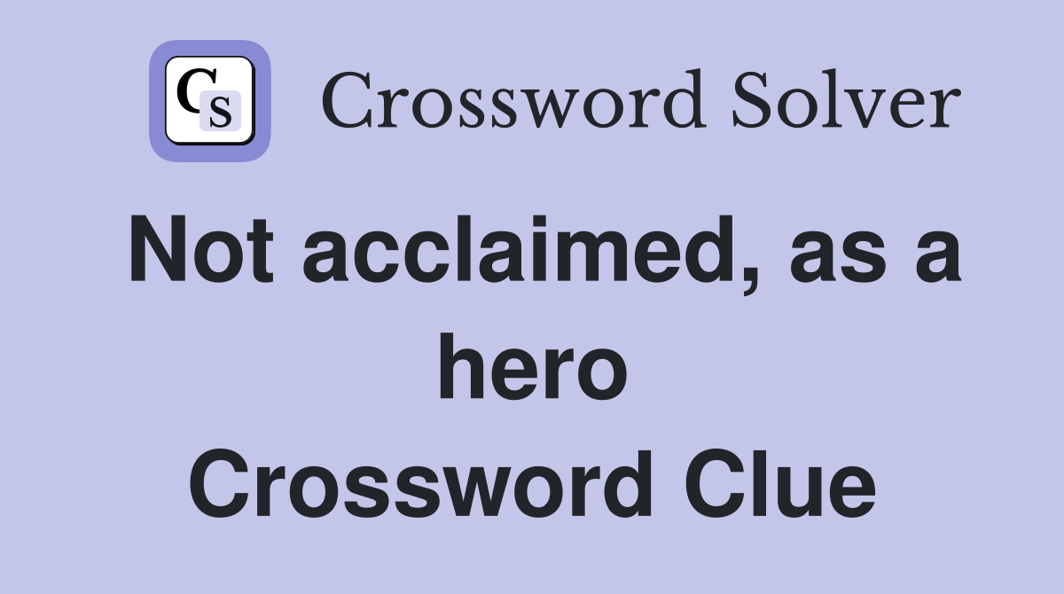 Not acclaimed, as a hero Crossword Clue