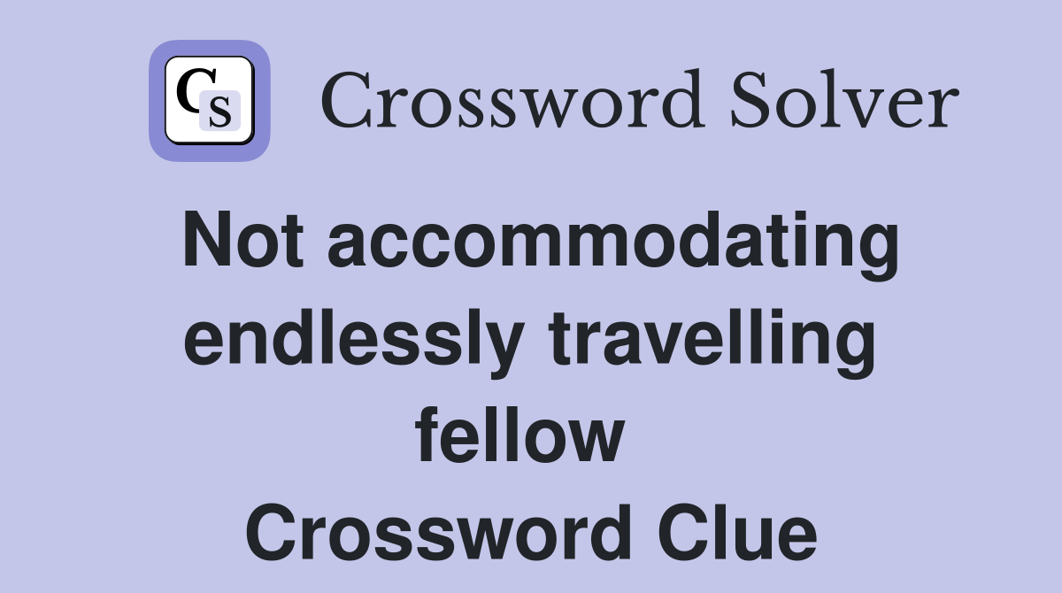 Not accommodating endlessly travelling fellow  Crossword Clue